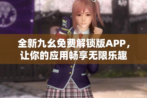 全新九幺免费解锁版APP，让你的应用畅享无限乐趣