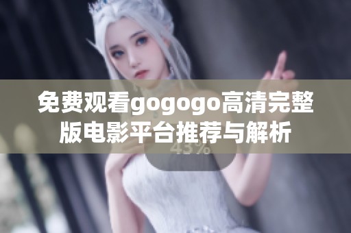 免费观看gogogo高清完整版电影平台推荐与解析