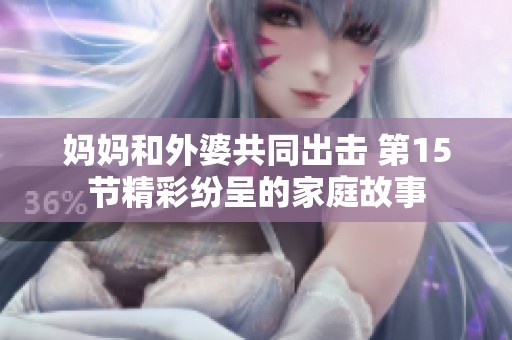 妈妈和外婆共同出击 第15节精彩纷呈的家庭故事