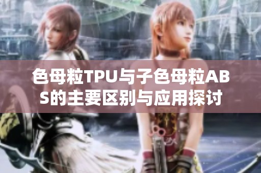 色母粒TPU与子色母粒ABS的主要区别与应用探讨