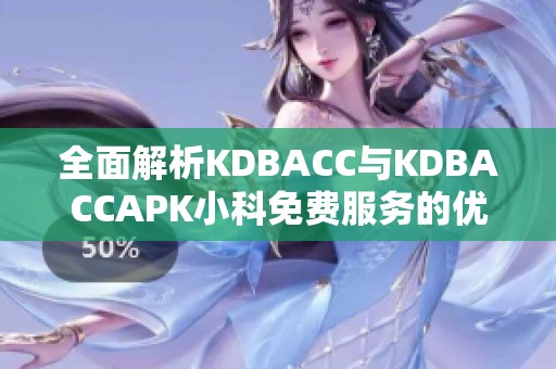 全面解析KDBACC与KDBACCAPK小科免费服务的优势与应用