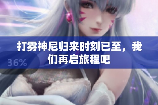 打雾神尼归来时刻已至，我们再启旅程吧