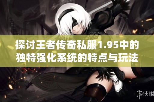 探讨王者传奇私服1.95中的独特强化系统的特点与玩法