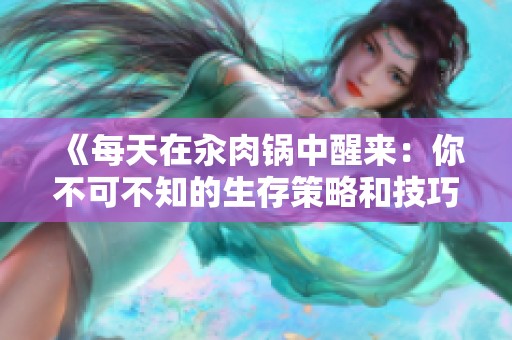 《每天在汆肉锅中醒来：你不可不知的生存策略和技巧》