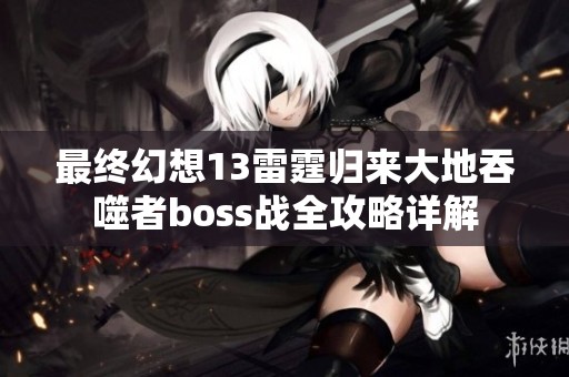 最终幻想13雷霆归来大地吞噬者boss战全攻略详解