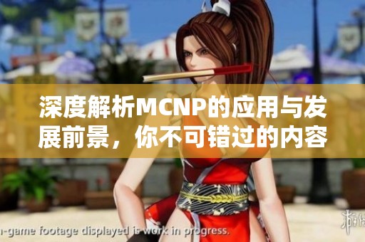 深度解析MCNP的应用与发展前景，你不可错过的内容