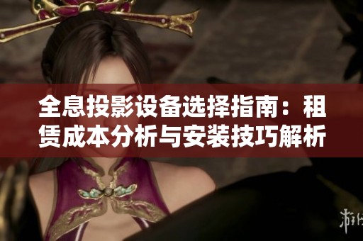 全息投影设备选择指南：租赁成本分析与安装技巧解析
