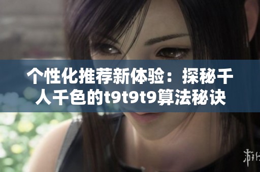 个性化推荐新体验：探秘千人千色的t9t9t9算法秘诀