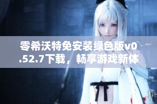 零希沃特免安装绿色版v0.52.7下载，畅享游戏新体验