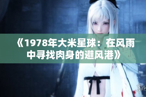 《1978年大米星球：在风雨中寻找肉身的避风港》