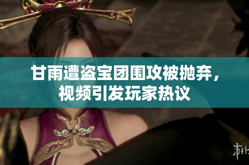 甘雨遭盗宝团围攻被抛弃，视频引发玩家热议
