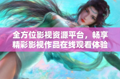 全方位影视资源平台，畅享精彩影视作品在线观看体验