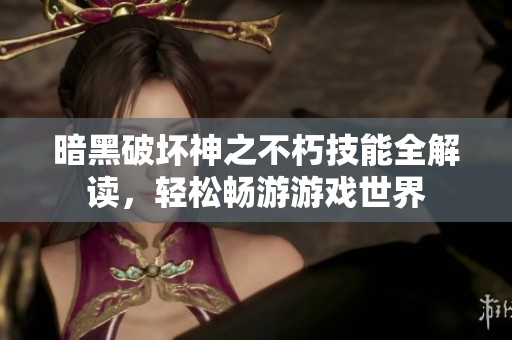 暗黑破坏神之不朽技能全解读，轻松畅游游戏世界