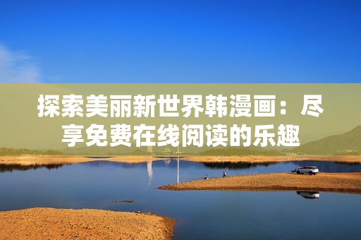 探索美丽新世界韩漫画：尽享免费在线阅读的乐趣