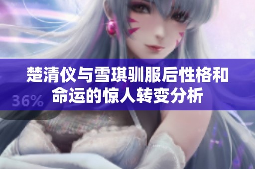 楚清仪与雪琪驯服后性格和命运的惊人转变分析