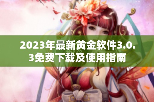 2023年最新黄金软件3.0.3免费下载及使用指南