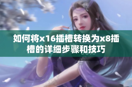 如何将x16插槽转换为x8插槽的详细步骤和技巧