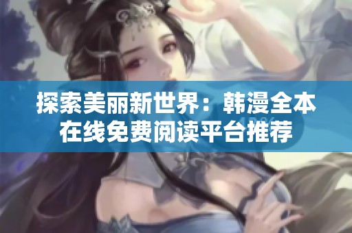 探索美丽新世界：韩漫全本在线免费阅读平台推荐