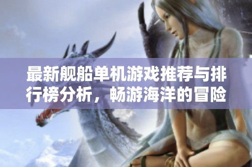 最新舰船单机游戏推荐与排行榜分析，畅游海洋的冒险之旅