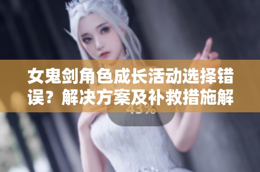 女鬼剑角色成长活动选择错误？解决方案及补救措施解析