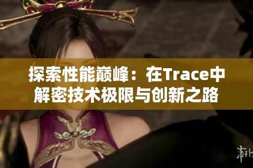 探索性能巅峰：在Trace中解密技术极限与创新之路