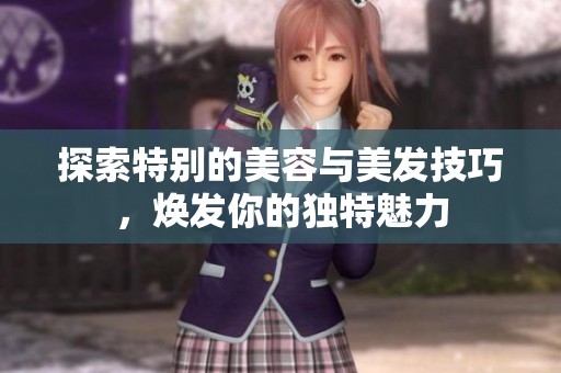 探索特别的美容与美发技巧，焕发你的独特魅力