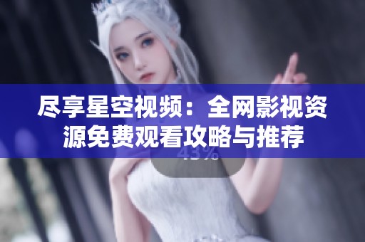 尽享星空视频：全网影视资源免费观看攻略与推荐