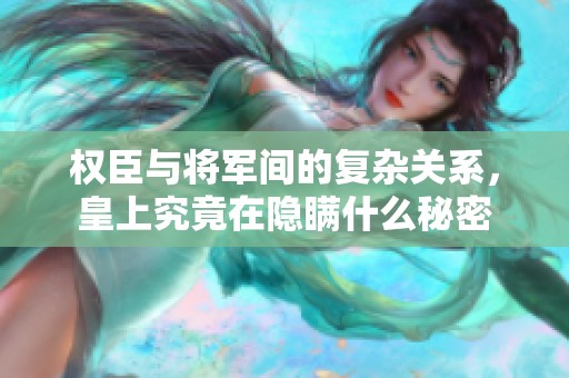 权臣与将军间的复杂关系，皇上究竟在隐瞒什么秘密