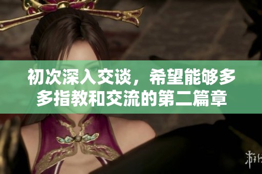 初次深入交谈，希望能够多多指教和交流的第二篇章