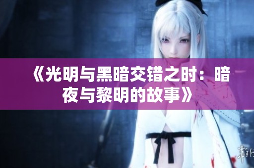 《光明与黑暗交错之时：暗夜与黎明的故事》