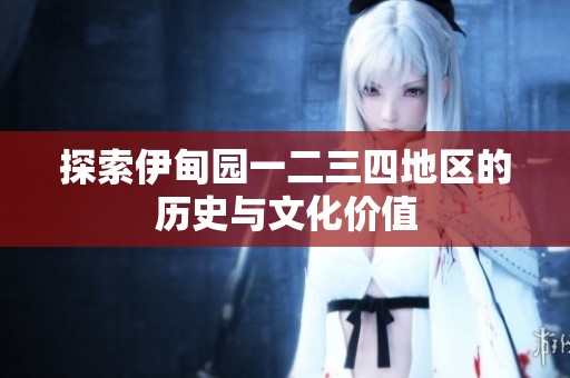 探索伊甸园一二三四地区的历史与文化价值