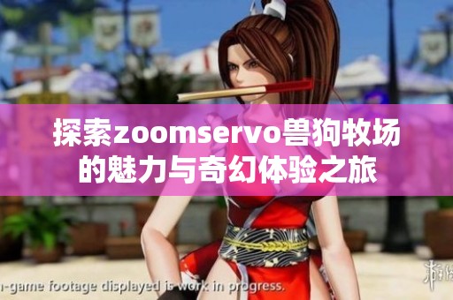 探索zoomservo兽狗牧场的魅力与奇幻体验之旅