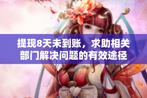 提现8天未到账，求助相关部门解决问题的有效途径