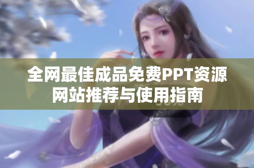 全网最佳成品免费PPT资源网站推荐与使用指南