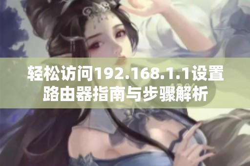 轻松访问192.168.1.1设置路由器指南与步骤解析
