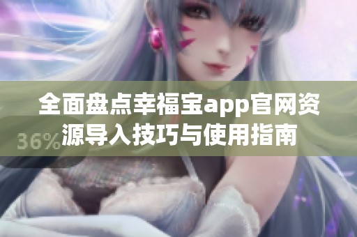 全面盘点幸福宝app官网资源导入技巧与使用指南