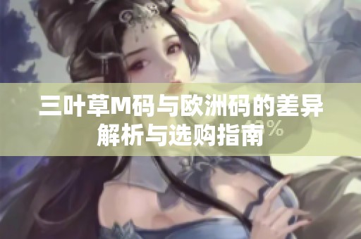 三叶草M码与欧洲码的差异解析与选购指南