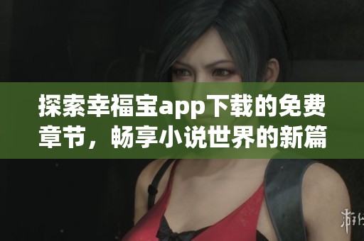探索幸福宝app下载的免费章节，畅享小说世界的新篇章