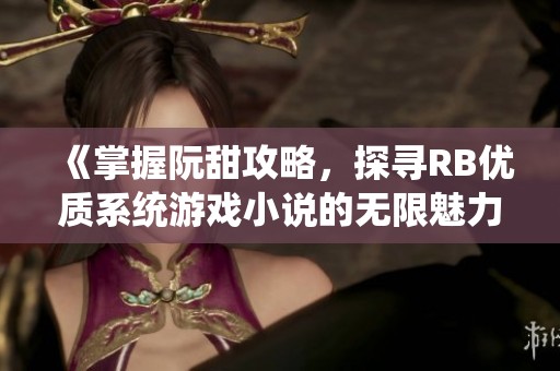 《掌握阮甜攻略，探寻RB优质系统游戏小说的无限魅力》