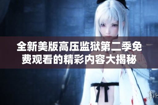 全新美版高压监狱第二季免费观看的精彩内容大揭秘