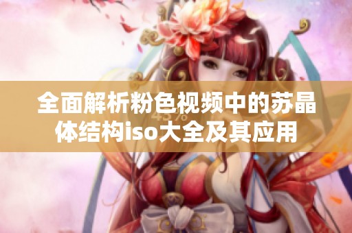 全面解析粉色视频中的苏晶体结构iso大全及其应用