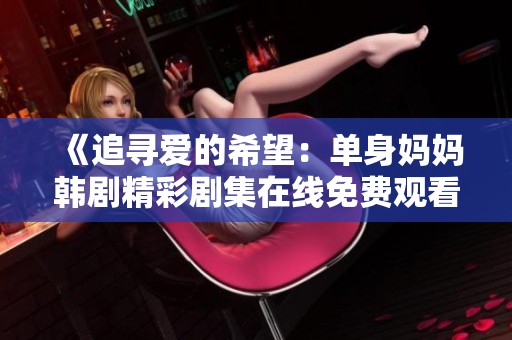 《追寻爱的希望：单身妈妈韩剧精彩剧集在线免费观看》