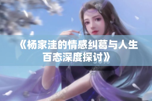 《杨家洼的情感纠葛与人生百态深度探讨》