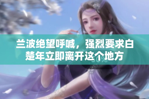 兰波绝望呼喊，强烈要求白楚年立即离开这个地方