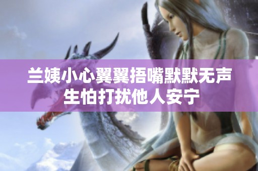 兰姨小心翼翼捂嘴默默无声 生怕打扰他人安宁