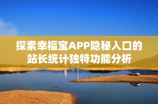 探索幸福宝APP隐秘入口的站长统计独特功能分析