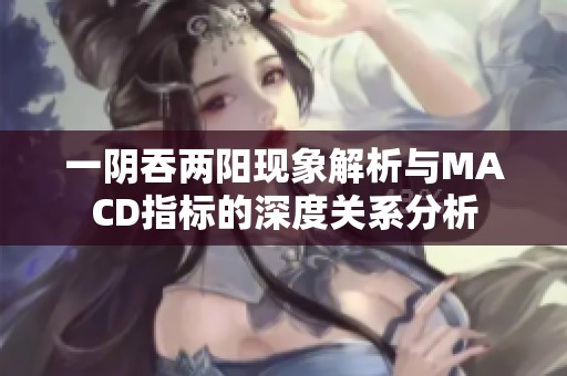 一阴吞两阳现象解析与MACD指标的深度关系分析