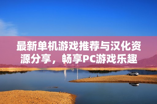 最新单机游戏推荐与汉化资源分享，畅享PC游戏乐趣