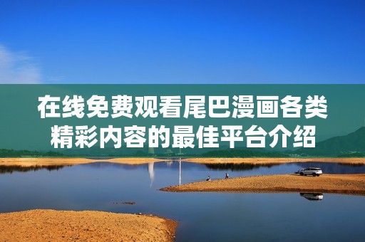 在线免费观看尾巴漫画各类精彩内容的最佳平台介绍