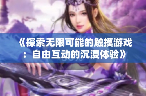 《探索无限可能的触摸游戏：自由互动的沉浸体验》